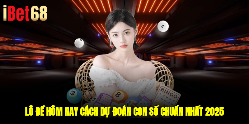 Lô Đề Hôm Nay - Cách Dự Đoán Con Số Chuẩn Nhất 2025