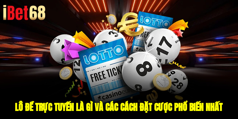 Lô Đề Trực Tuyến Là Gì Và Các Cách Đặt Cược Phổ Biến Nhất